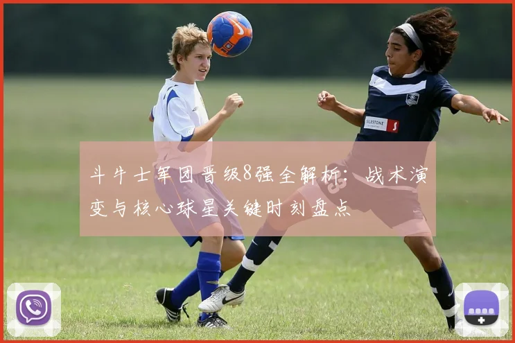 斗牛士军团晋级8强全解析:战术演变与核心球星关键时刻盘点