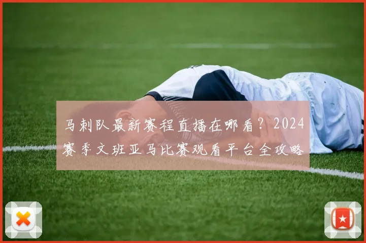 马刺队最新赛程直播在哪看？2024赛季文班亚马比赛观看平台全攻略