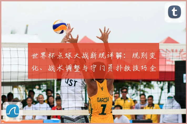 世界杯点球大战新规详解：规则变化、战术调整与守门员扑救技巧全解析